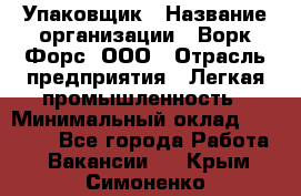 Упаковщик › Название организации ­ Ворк Форс, ООО › Отрасль предприятия ­ Легкая промышленность › Минимальный оклад ­ 25 000 - Все города Работа » Вакансии   . Крым,Симоненко